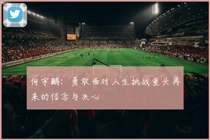 何宇鹏:勇敢面对人生挑战重头再来的信念与决心